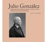 Julio González. Volume III 1912-1922: Catalogue Raisonné Of Paintings, Sculptures And Drawings: 3: Complete Works, 1919-1929