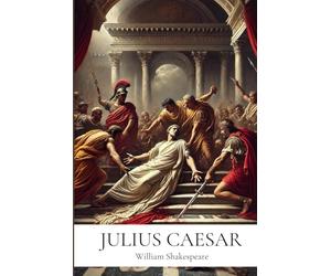 Julius Caesar: By William Shakespeare | Annotated Edition with In-Depth Literary Critique and Historical Context