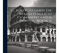 Julius Caesar C. Iuli Caesaris De Bello Gallico Commentarius Sextus, Book 6 Julius Caesar Multicolor