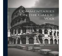 Julius Caesar Commentaries On the Gallic War: With Explanatory Notes, a Copious Julius Caesar Multicolor