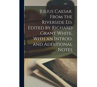 Julius Caesar, From the Riverside ed. Edited by Richard Grant White, With an Introd. and Additional Notes