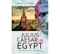 Julius Caesar in Egypt : Cleopatra and the War in Alexandria