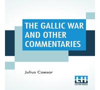 Julius Caesar The Gallic War & Other Commentaries: Classical Caesar'S Julius Caesar Multicolor