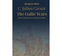 Julius Caesar - The Gallic Wars: Modern Translation for the Contemporary Reader (Timeless Modern Classics for Contemporary Readers)