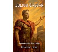 Julius Caesar: The Man Who Made Rome Eternal