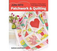 Jump into Patchwork & Quilting: For beginners; 6 modern projects; from fabrics to finishing