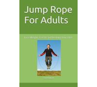 Jump Rope For Adults: Lose Weight, Get Fit and Reclaim Your Life!