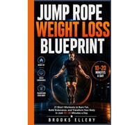 JUMP ROPE WEIGHT LOSS BLUEPRINT: 21 Short Workouts to Burn Fat, Build Endurance, and Transform Your Body in Just 10-20 Minutes a Day