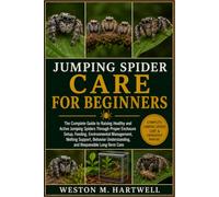 JUMPING SPIDER CARE FOR BEGINNERS: The Complete Guide to Raising Healthy and Active Jumping Spiders Through Proper Enclosure Setup, Feeding, ... Understanding, and Responsible Long-Term Care