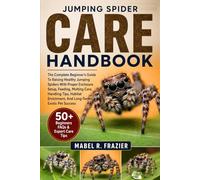 JUMPING SPIDER CARE HANDBOOK: The Complete Beginner’s Guide To Raising Healthy Jumping Spiders With Proper Enclosure Setup, Feeding, Molting Care, ... Enrichment, And Long-Term Exotic Pet Success
