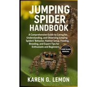 JUMPING SPIDER HANDBOOK: A Comprehensive Guide to Caring for, Understanding, and Observing Jumping Spiders Behavior, Habitat Setup, Feeding, Breeding, and Expert Tips for Enthusiasts and Beginners