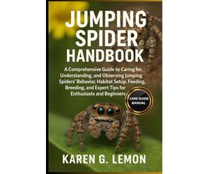 JUMPING SPIDER HANDBOOK: A Comprehensive Guide to Caring for, Understanding, and Observing Jumping Spiders Behavior, Habitat Setup, Feeding, Breeding, and Expert Tips for Enthusiasts and Beginners