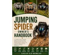 JUMPING SPIDER OWNER'S HANDBOOK: A Complete Guide to Jumping Spider Care, Enclosure Setup, Breeding, Feeding, Interaction,Molting, Habitat Conditions, ... for Beginners and Exotic Pet Owners