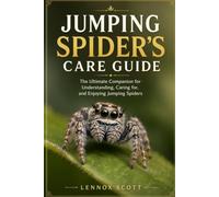 JUMPING SPIDER’S CARE GUIDE: The Ultimate Companion for Understanding, Caring for, and Enjoying Jumping Spiders