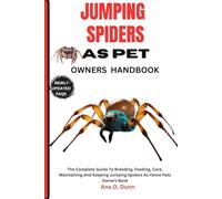 JUMPING SPIDERS AS PET OWNERS HANDBOOK: The Complete Guide To Breeding, Feeding, Care, Maintaining And Keeping Jumping Spiders As Home Pets Owners Book