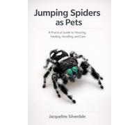 Jumping Spiders as Pets: A Practical Guide to Housing, Feeding, Handling, and Care (Practical Exotic Pet Care Series)