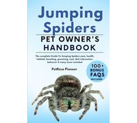 JUMPING SPIDERS: THE COMPLETE GUIDE TO JUMPING SPIDERS CARE, COST, FEEDING, INTERACTION, GROOMING, HEALTH TRAINING AND MORE