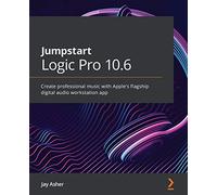 Jumpstart Logic Pro 10.6: Create professional music with Apple's flagship digital audio workstation app