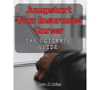 Jumpstart Your Insurance Career: The Ultimate Guide.: Accelerate Your Career in Insurance: Expert Strategies and Insider Tips.