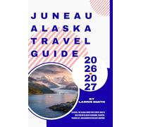Juneau Alaska Travel Guide 2026-2027: Glaciers, The Alaska Cruise Port Expert: How to Save $300 on Glacier Excursions, Essential Packing List, and ... Smith’s Cruise & Travel Companion Series)