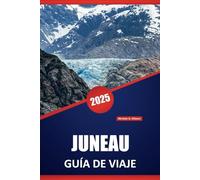 JUNEAU GUÍA DE VIAJE 2025: Consejos esenciales para explorar la capital de Alaska, atracciones imperdibles, encuentros con la vida silvestre, ... práctica de viaje para los visitantes.