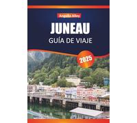 JUNEAU GUÍA DE VIAJE 2025: Descubre gemas ocultas, monumentos históricos, consejos de viaje y experiencias vacacionales inolvidables
