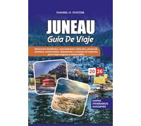JUNEAU GUÍA DE VIAJE 2026: Itinerarios detallados, conocimientos culturales, planes de aventura, restaurantes, alojamiento y consejos de expertos para viajes seguros y memorables