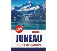 JUNEAU GUIDA DI VIAGGIO 2026: Esplora le gemme nascoste, le principali attrazioni, i sentieri escursionistici, la cucina locale e i consigli di viaggio per visitare la capitale dell'Alaska