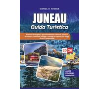 JUNEAU GUIDA TURISTICA 2026: Itinerari dettagliati, approfondimenti culturali, piani di avventura, ristoranti, alloggi e consigli di esperti per viaggi sicuri e memorabili