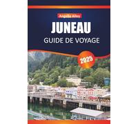 JUNEAU GUIDE DE VOYAGE 2025: Découvrez des joyaux cachés, des monuments historiques, des conseils de voyage et des expériences de vacances inoubliables