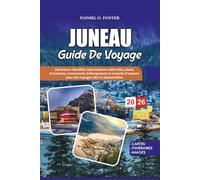 JUNEAU GUIDE DE VOYAGE 2026: Itinéraires détaillés, informations culturelles, plans d'aventure, restaurants, hébergement et conseils d'experts pour des voyages sûrs et mémorables