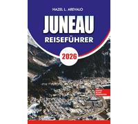 JUNEAU Reiseführer 2026: "Wichtige Planung, versteckte Schätze und Outdoor-Abenteuer für Ihren Juneau-Alaska-Urlaub 2026"