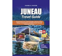 JUNEAU TRAVEL GUIDE 2026: Detailed Itineraries, Cultural Insights, Adventure Plans, Dining, Accommodation, and Expert Tips for Safe and Memorable Journeys