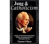 Jung and Catholicism: A Study of Selected Presuppositions Within a Psychological and a Theological System
