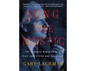 Jung the Mystic: The Esoteric Dimensions of Carl Jung's Life and Teachings