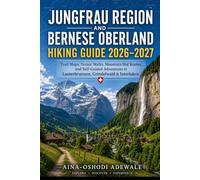 JUNGFRAU REGION AND BERNESE OBERLAND HIKING GUIDE 2026-2027: Trail Maps, Scenic Walks, Mountain Hut Routes, and Self-Guided Adventures in ... Interlaken (THE TRAIL COMPANION COLLECTION)