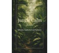 Jungle Calm Journal - Reflexion, Dankbarkeit & Wachstum: Ein achtsames Tagebuch für Ruhe, Klarheit und innere Balance - inspiriert von der Stille des Dschungels.