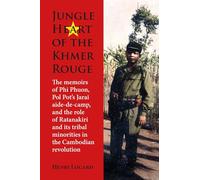 Jungle Heart of the Khmer Rouge: The memoirs of Phi Phuon, Pol Pot’s Jarai aide-de-camp, and the role of tribal minorities in the Khmer Rouge revolution: 157 (NIAS Monographs)