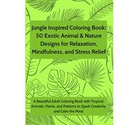 Jungle Inspired Coloring Book: 50 Exotic Animal & Nature Designs for Relaxation, Mindfulness, and Stress Relief: A Beautiful Adult Coloring Book with ... to Spark Creativity and Calm the Mind