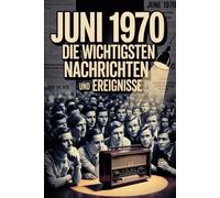 Juni 1970: Die wichtigsten Nachrichten und Ereignisse: Das perfekte Geschenk für alle, die im Juni 1970 geboren wurden - eine Zeitreise in deinen Geburtsmonat