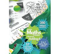 Junior Maths Practice: Mastering Adding 6. 350 Adding-6 Questions. 57 Bold-and-Easy, Superhero Colouring Page Rewards. Addition Maths Practice for ... Maths Mastery for Little Learners Aged 5-10!)