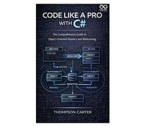 Junior to Code Like a Pro with C#: The Comprehensive Guide to ObjectOriented Mastery and Refactoring