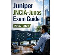 Juniper JNCIA-Junos Exam Guide 2026-2027: Complete JN0-105 Certification Study Guide with Networking Fundamentals, Junos OS Administration, Routing, Switching, Security, and Practice Questions