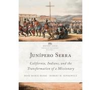 Junipero Serra: California, Indians, and the Transformation of a Missionary: 3 (Before Gold: California Under Spain and Mexico Series)