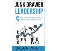 Junk Drawer Leadership: 9 Insanely Powerful Tools to Declutter Team Potential