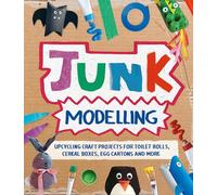 Junk Modelling: Upcycling Craft Projects for Toilet Rolls, Cereal Boxes, Egg Cartons and More