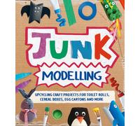 Junk Modelling : Upcycling Craft Projects for Toilet Rolls, Cereal Boxes, Egg Cartons and More