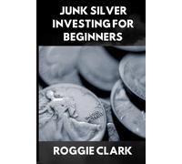 Junk Silver Investing for Beginners: A Simple Guide to Buying, Stacking, Testing, Storing, and Selling 90 Percent Silver Coins
