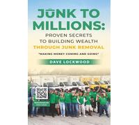 Junk to Millions: Proven Secrets to Building Wealth Through Junk Removal