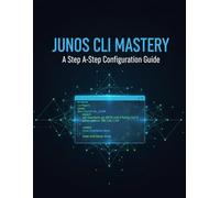 Junos Cli Mastery: A Step-By-Step Configuration Guide